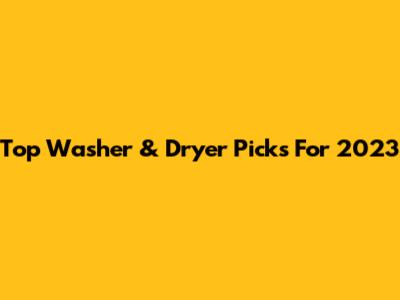 Top Washer & Dryer Picks For 2023