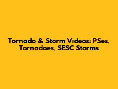 Tornado & Storm Videos: PSes, Tornadoes, SESC Storms