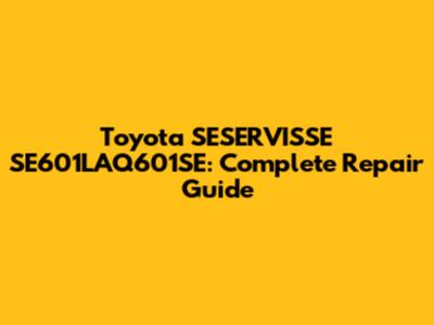 Toyota SESERVISSE SE601LAQ601SE: Complete Repair Guide