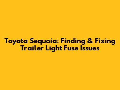 Toyota Sequoia: Finding & Fixing Trailer Light Fuse Issues