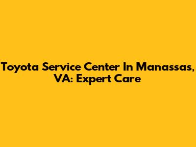 Toyota Service Center In Manassas, VA: Expert Care