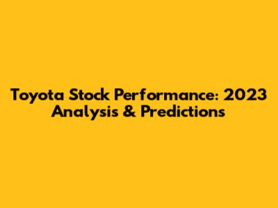 Toyota Stock Performance: 2023 Analysis & Predictions
