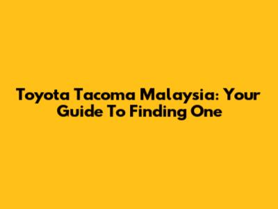 Toyota Tacoma Malaysia: Your Guide To Finding One