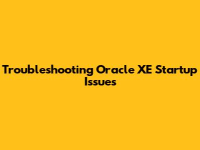 Troubleshooting Oracle XE Startup Issues