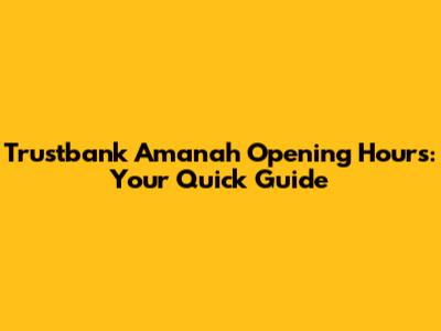 Trustbank Amanah Opening Hours: Your Quick Guide
