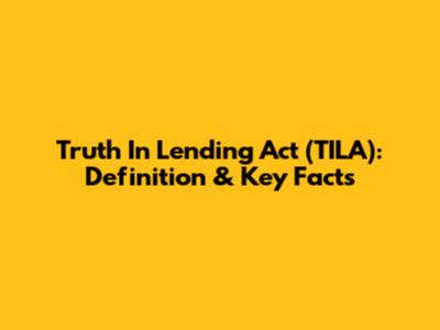 Truth In Lending Act (TILA): Definition & Key Facts