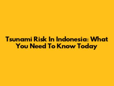 Tsunami Risk In Indonesia: What You Need To Know Today