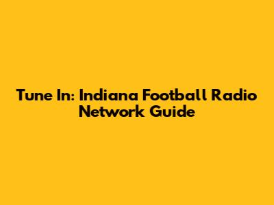 Tune In: Indiana Football Radio Network Guide