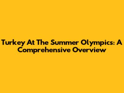 Turkey At The Summer Olympics: A Comprehensive Overview