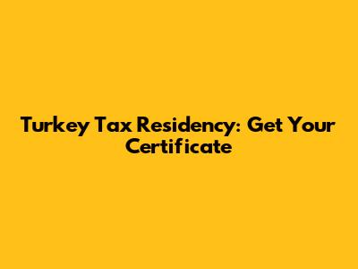 Turkey Tax Residency: Get Your Certificate