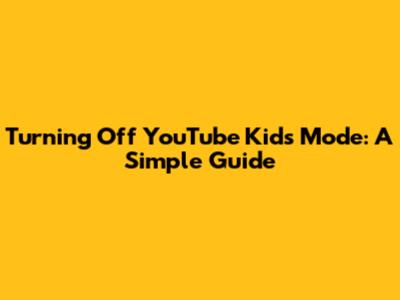 Turning Off YouTube Kids Mode: A Simple Guide