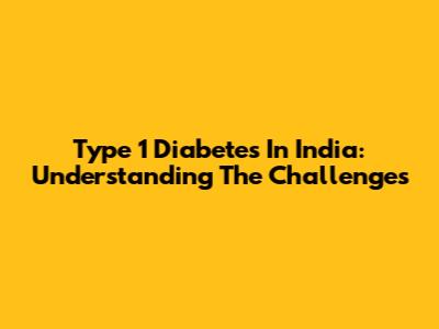 Type 1 Diabetes In India: Understanding The Challenges