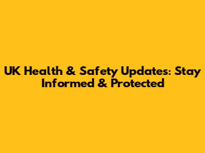 UK Health & Safety Updates: Stay Informed & Protected