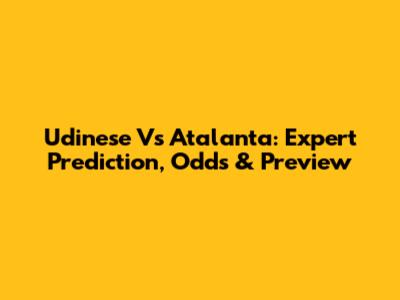 Udinese Vs Atalanta: Expert Prediction, Odds & Preview