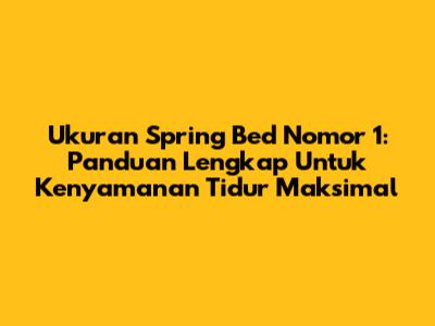 Ukuran Spring Bed Nomor 1: Panduan Lengkap Untuk Kenyamanan Tidur Maksimal