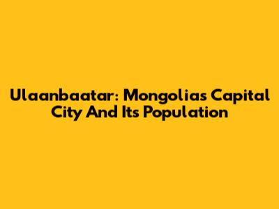 Ulaanbaatar: Mongolia's Capital City And Its Population