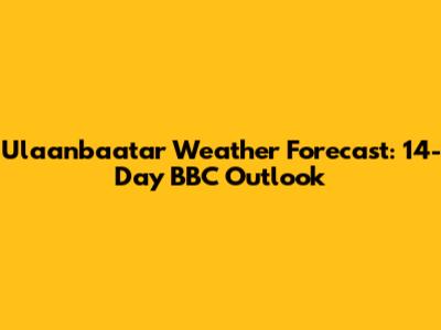 Ulaanbaatar Weather Forecast: 14-Day BBC Outlook