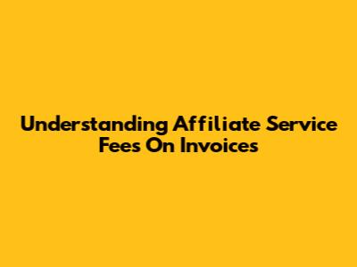 Understanding Affiliate Service Fees On Invoices