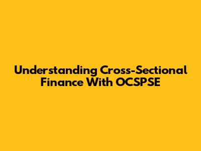 Understanding Cross-Sectional Finance With OCSPSE