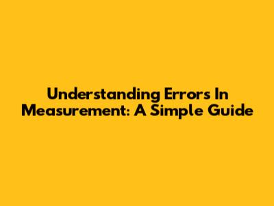 Understanding Errors In Measurement: A Simple Guide