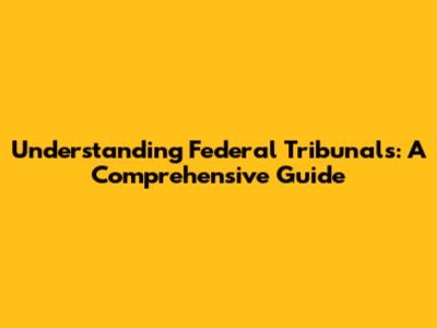 Understanding Federal Tribunals: A Comprehensive Guide