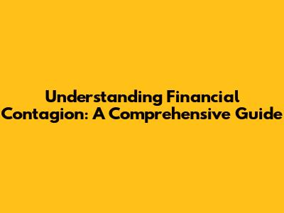Understanding Financial Contagion: A Comprehensive Guide