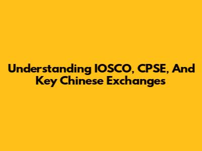 Understanding IOSCO, CPSE, And Key Chinese Exchanges