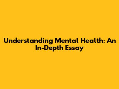 Understanding Mental Health: An In-Depth Essay