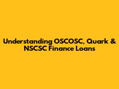 Understanding OSCOSC, Quark & NSCSC Finance Loans