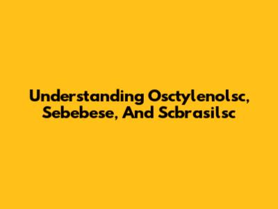 Understanding Osctylenolsc, Sebebese, And Scbrasilsc
