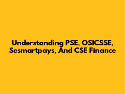 Understanding PSE, OSICSSE, Sesmartpays, And CSE Finance