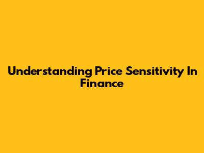 Understanding Price Sensitivity In Finance
