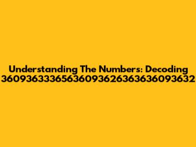 Understanding The Numbers: Decoding 36093633365636093626363636093632
