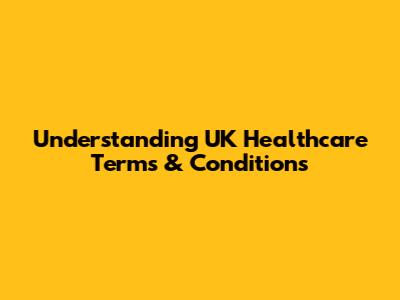 Understanding UK Healthcare Terms & Conditions
