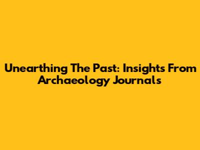 Unearthing The Past: Insights From Archaeology Journals