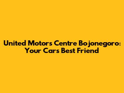 United Motors Centre Bojonegoro: Your Car's Best Friend