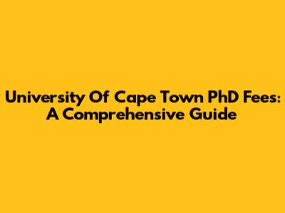University Of Cape Town PhD Fees: A Comprehensive Guide