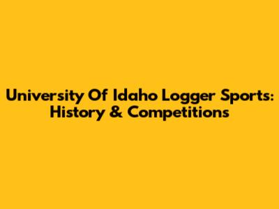University Of Idaho Logger Sports: History & Competitions