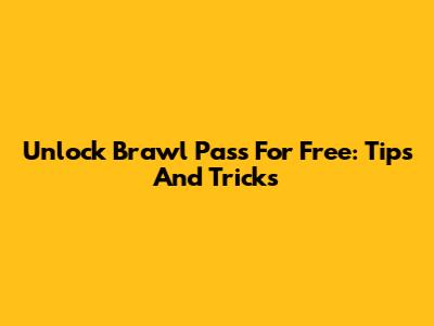 Unlock Brawl Pass For Free: Tips And Tricks