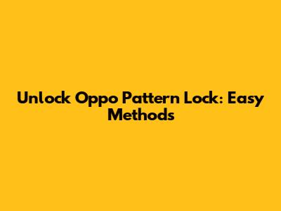 Unlock Oppo Pattern Lock: Easy Methods