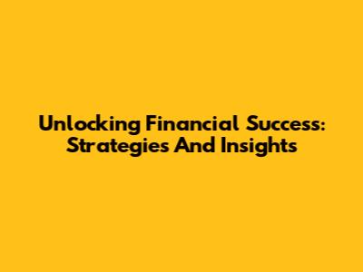Unlocking Financial Success: Strategies And Insights