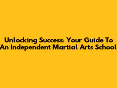 Unlocking Success: Your Guide To An Independent Martial Arts School
