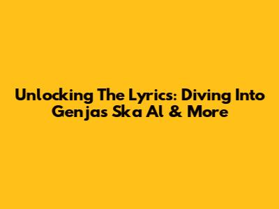 Unlocking The Lyrics: Diving Into Genja's 'Ska Al' & More