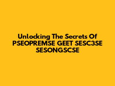 Unlocking The Secrets Of PSEOPREMSE GEET SESC3SE SESONGSCSE