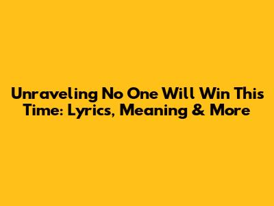 Unraveling 'No One Will Win This Time': Lyrics, Meaning & More
