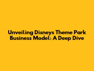 Unveiling Disney's Theme Park Business Model: A Deep Dive