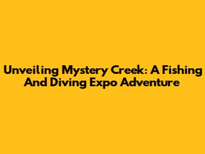 Unveiling Mystery Creek: A Fishing And Diving Expo Adventure