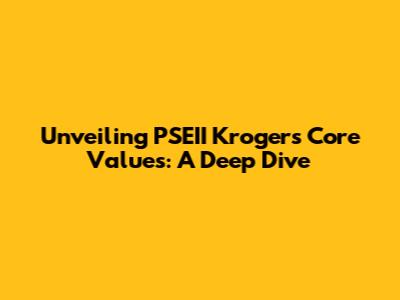 Unveiling PSEII Kroger's Core Values: A Deep Dive