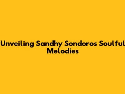 Unveiling Sandhy Sondoro's Soulful Melodies