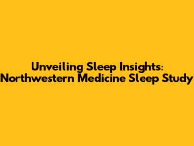 Unveiling Sleep Insights: Northwestern Medicine Sleep Study